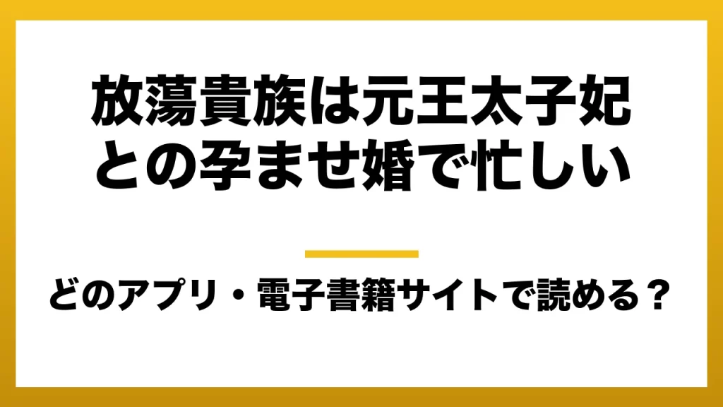 『放蕩貴族は元王太子妃との孕ませ婚で忙しい』はどのアプリ・電子書籍サイトで読める？お得に楽しむ方法を徹底調査！raw・pdf・hitomi・hentai違法サイトを利用すると危ない理由