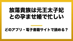 『放蕩貴族は元王太子妃との孕ませ婚で忙しい』はどのアプリ・電子書籍サイトで読める？お得に楽しむ方法を徹底調査！raw・pdf・hitomi・hentai違法サイトを利用すると危ない理由