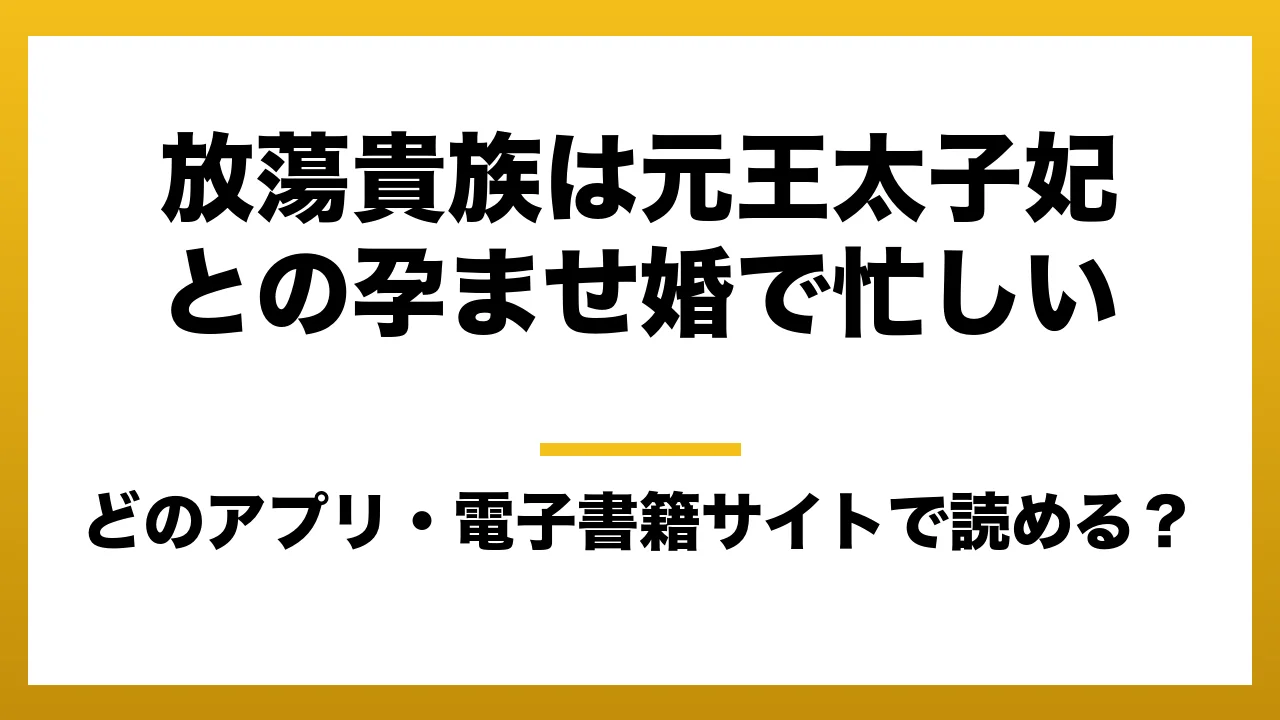 『放蕩貴族は元王太子妃との孕ませ婚で忙しい』はどのアプリ・電子書籍サイトで読める？お得に楽しむ方法を徹底調査！raw・pdf・hitomi・hentai違法サイトを利用すると危ない理由