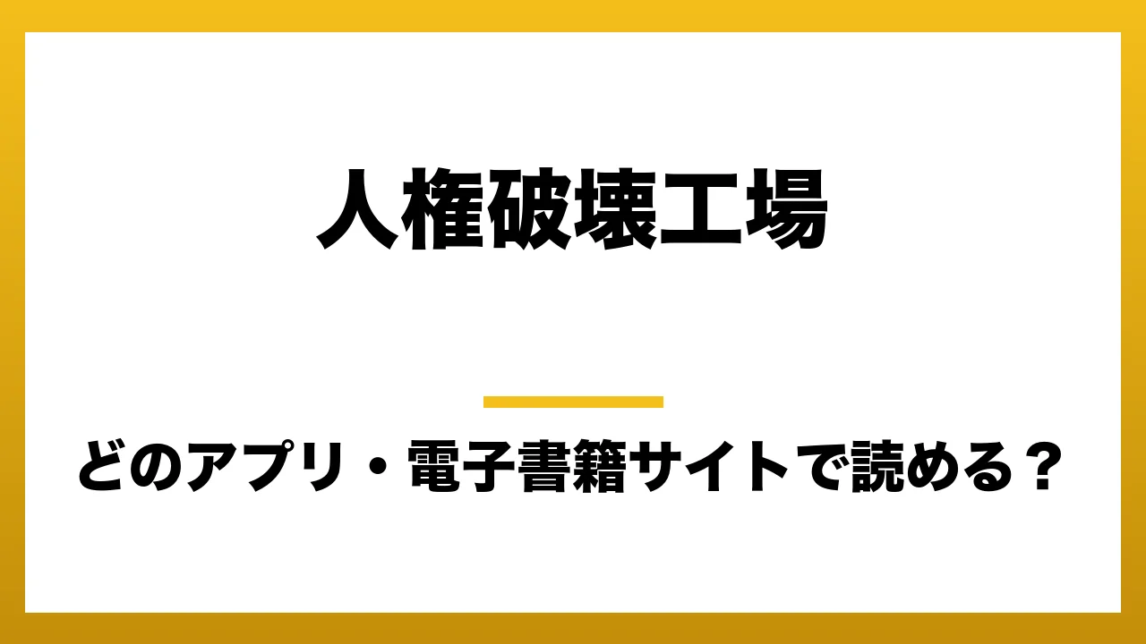 『人権破壊工場』はどのアプリ・電子書籍サイトで読める？お得に楽しむ方法を徹底調査！raw・pdf・hitomi・hentai違法サイトを利用すると危ない理由