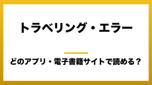 『トラベリング・エラー』はどのアプリ・電子書籍サイトで読める？お得に楽しむ方法を徹底調査！raw・pdf・hitomi・hentai違法サイトを利用すると危ない理由