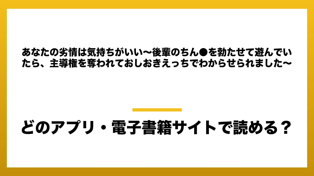 『あなたの劣情は気持ちがいい～後輩のちん●を勃たせて遊んでいたら、主導権を奪われておしおきえっちでわからせられました～』はどのアプリ・電子書籍サイトで読める？お得に楽しむ方法を徹底調査！raw・pdf・hitomi・hentai違法サイトを利用すると危ない理由