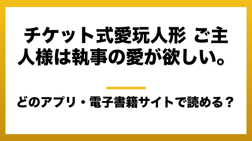『チケット式愛玩人形 ご主人様は執事の愛が欲しい。』はどのアプリ・電子書籍サイトで読める？お得に楽しむ方法を徹底調査！raw・pdf・hitomi・hentai違法サイトを利用すると危ない理由