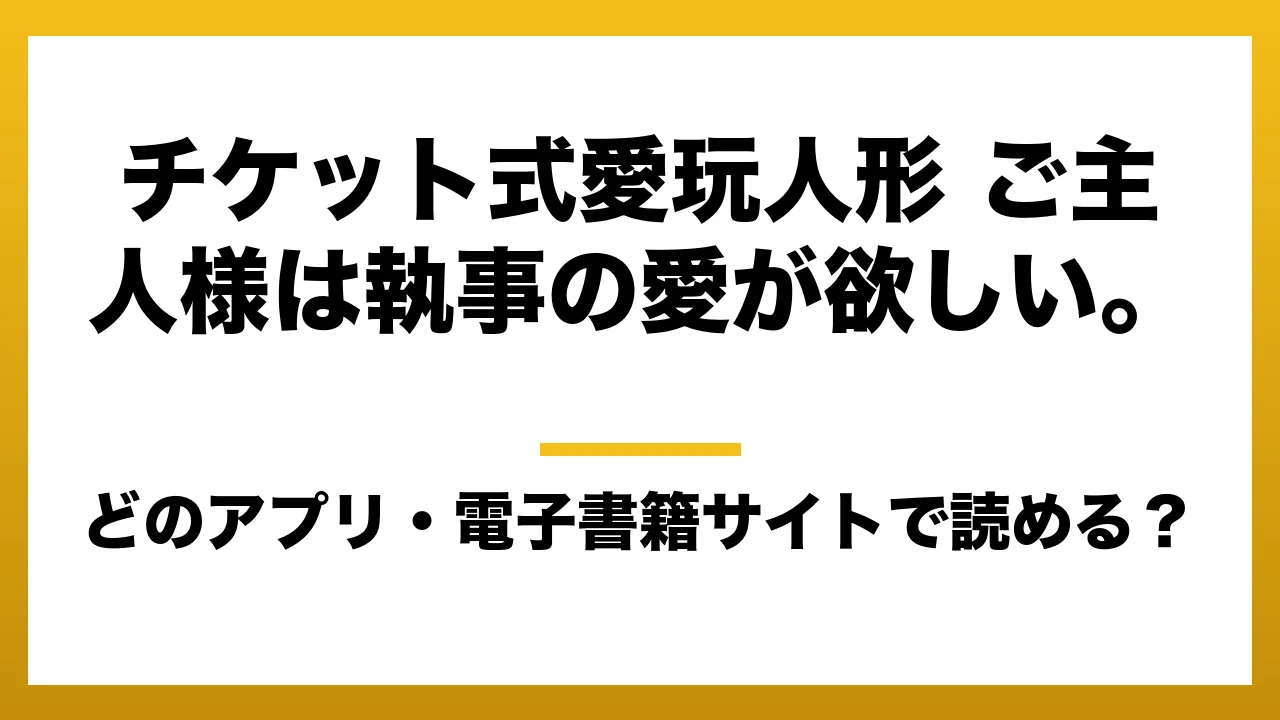 『チケット式愛玩人形 ご主人様は執事の愛が欲しい。』はどのアプリ・電子書籍サイトで読める？お得に楽しむ方法を徹底調査！raw・pdf・hitomi・hentai違法サイトを利用すると危ない理由