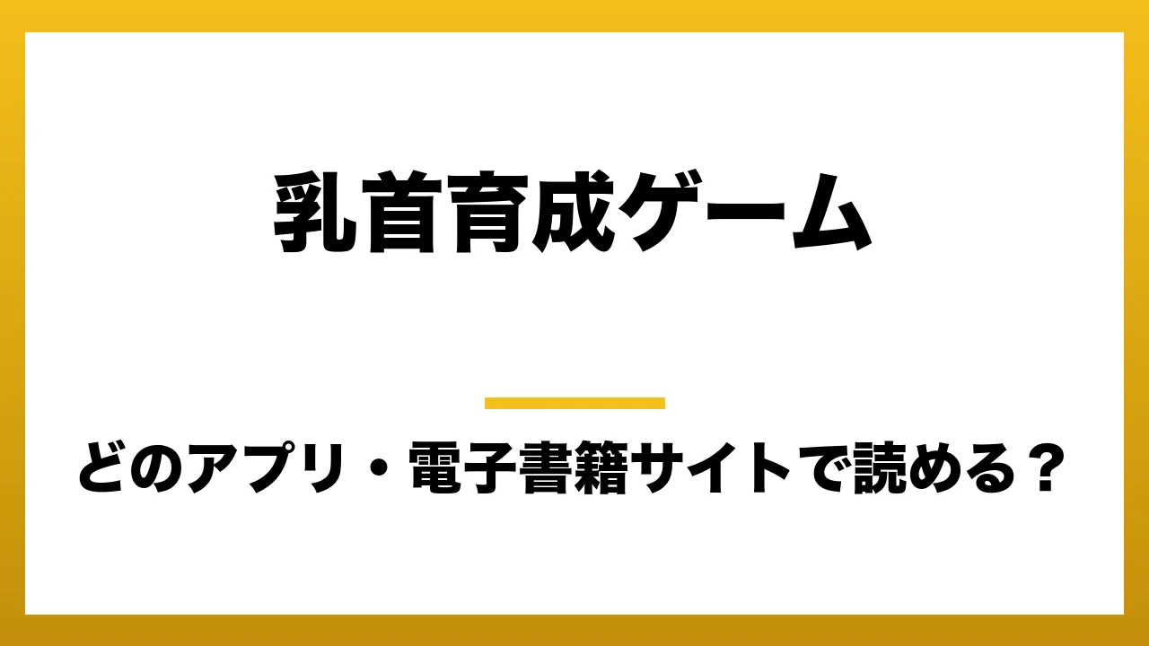 『乳首育成ゲーム』はどのアプリ・電子書籍サイトで読める?お得に楽しむ方法を徹底調査!raw・pdf・hitomi・hentai違法サイトを利用すると危ない理由