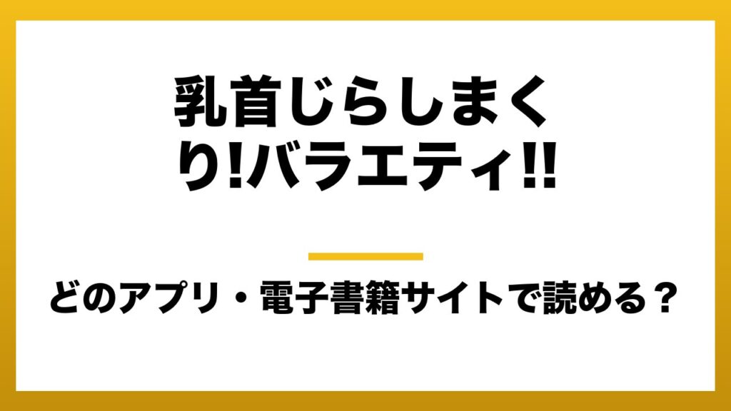 『乳首じらしまくり!バラエティ!!』はどのアプリ・電子書籍サイトで読める？お得に楽しむ方法を徹底調査！raw・pdf・hitomi・hentai違法サイトを利用すると危ない理由