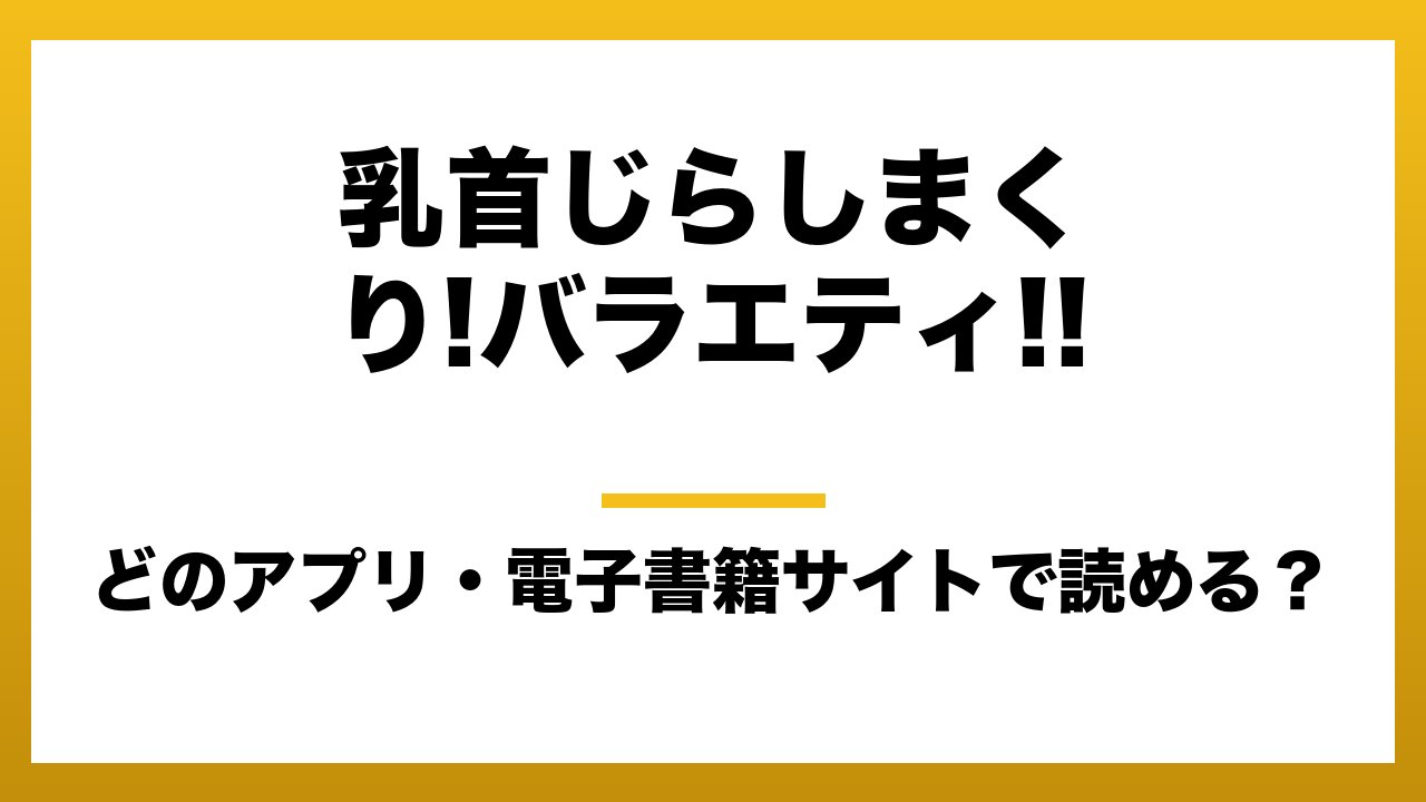 『乳首じらしまくり!バラエティ!!』はどのアプリ・電子書籍サイトで読める?お得に楽しむ方法を徹底調査!raw・pdf・hitomi・hentai違法サイトを利用すると危ない理由