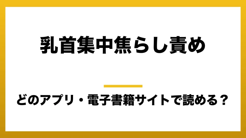 『乳首集中焦らし責め』はどのアプリ・電子書籍サイトで読める？お得に楽しむ方法を徹底調査！raw・pdf・hitomi・hentai違法サイトを利用すると危ない理由