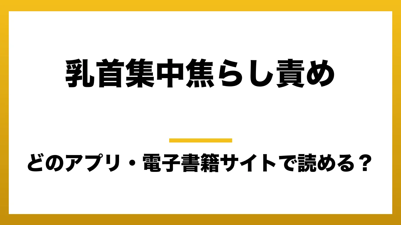 『乳首集中焦らし責め』はどのアプリ・電子書籍サイトで読める？お得に楽しむ方法を徹底調査！raw・pdf・hitomi・hentai違法サイトを利用すると危ない理由