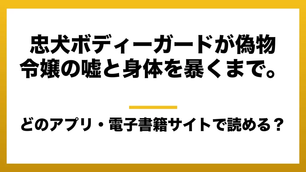 『忠犬ボディーガードが偽物令嬢の嘘と身体を暴くまで。』はどのアプリ・電子書籍サイトで読める？お得に楽しむ方法を徹底調査！raw・pdf・hitomi・hentai違法サイトを利用すると危ない理由