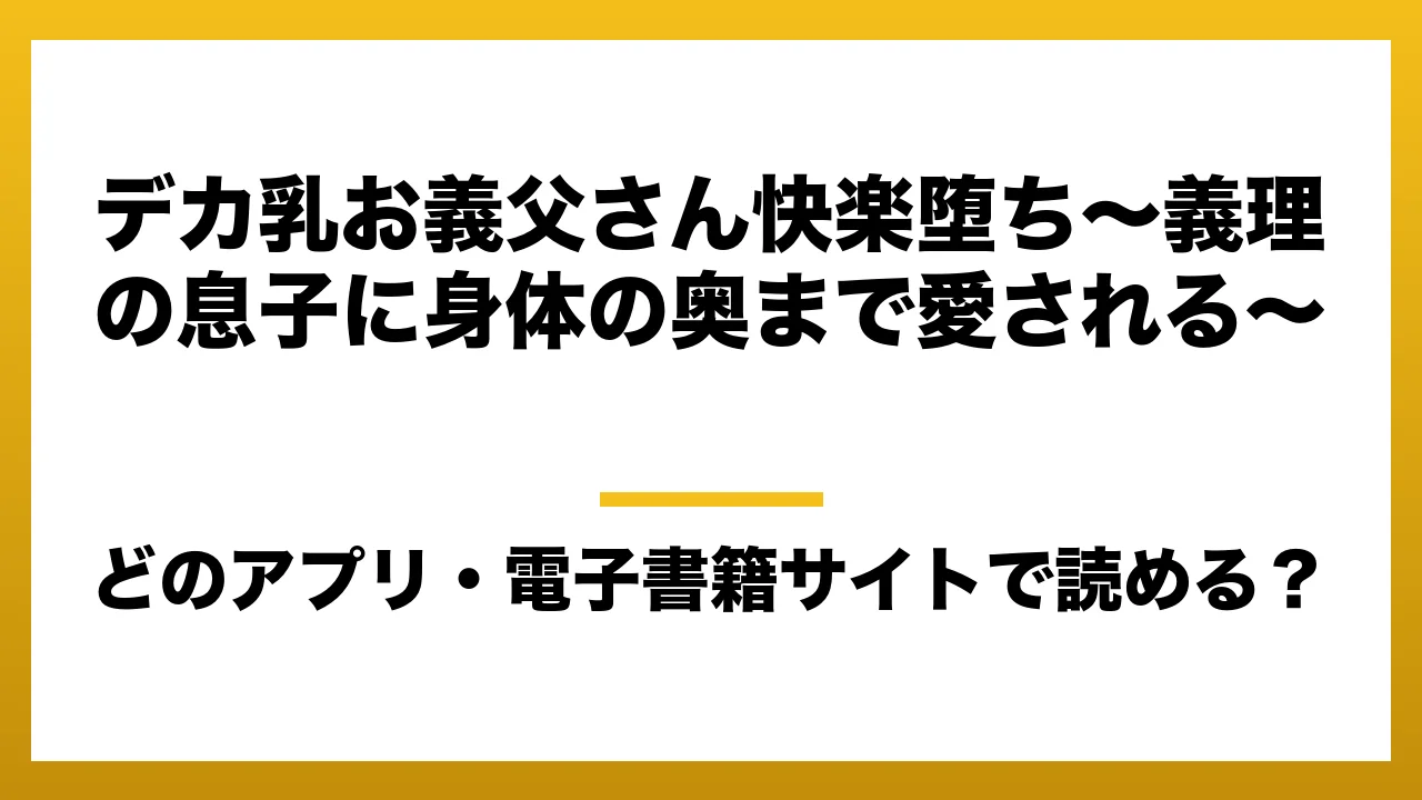 『デカ乳お義父さん快楽堕ち〜義理の息子に身体の奥まで愛される〜』はどのアプリ・電子書籍サイトで読める?お得に楽しむ方法を徹底調査!raw・pdf・hitomi・hentai違法サイトを利用すると危ない理由