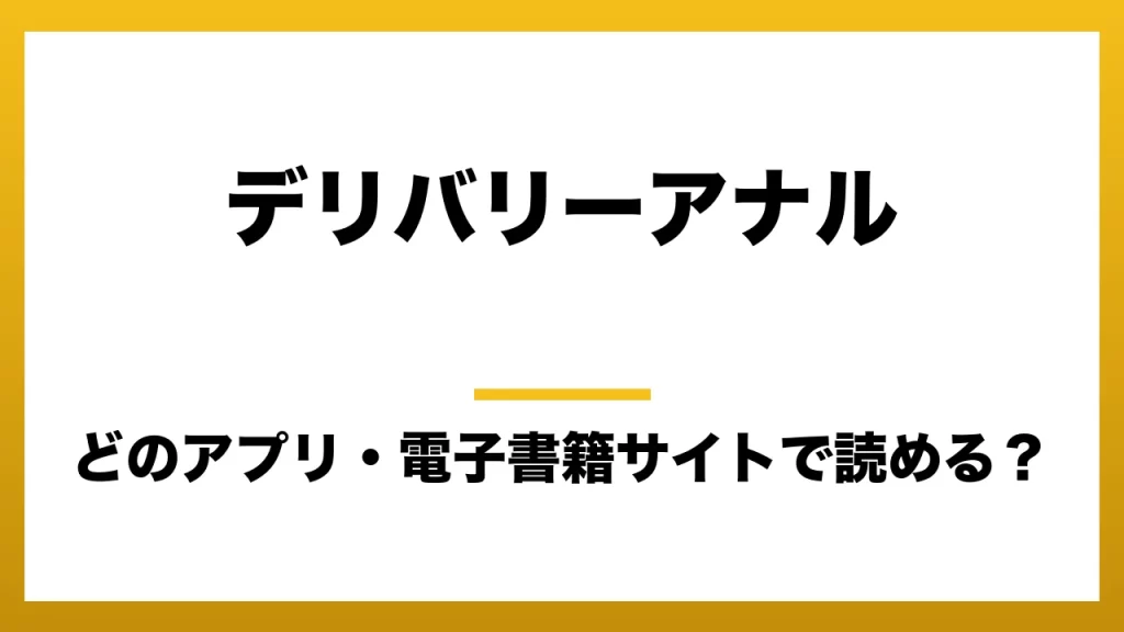 『デリバリーアナル』はどのアプリ・電子書籍サイトで読める？お得に楽しむ方法を徹底調査！raw・pdf・hitomi・hentai違法サイトを利用すると危ない理由