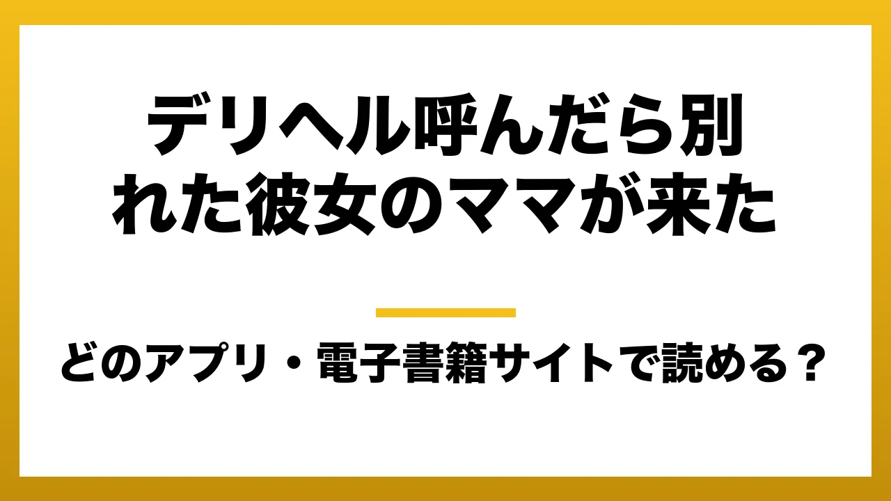 『デリヘル呼んだら別れた彼女のママが来た』はどのアプリ・電子書籍サイトで読める？お得に楽しむ方法を徹底調査！raw・pdf・hitomi・hentai違法サイトを利用すると危ない理由