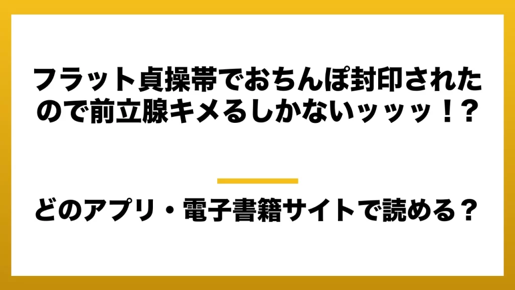 『フラット貞操帯でおちんぽ封印されたので前立腺キメるしかないッッッ！?』はどのアプリ・電子書籍サイトで読める？お得に楽しむ方法を徹底調査！raw・pdf・hitomi・hentai違法サイトを利用すると危ない理由