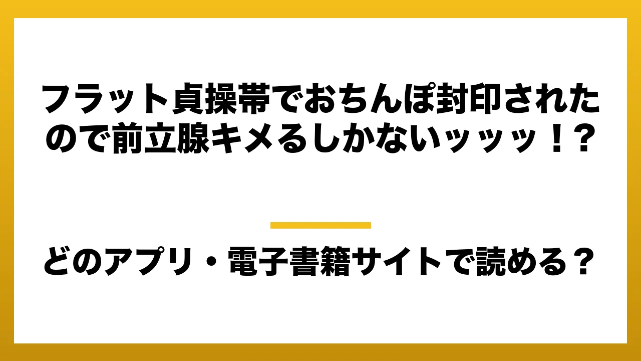 『フラット貞操帯でおちんぽ封印されたので前立腺キメるしかないッッッ!?』はどのアプリ・電子書籍サイトで読める?お得に楽しむ方法を徹底調査!raw・pdf・hitomi・hentai違法サイトを利用すると危ない理由