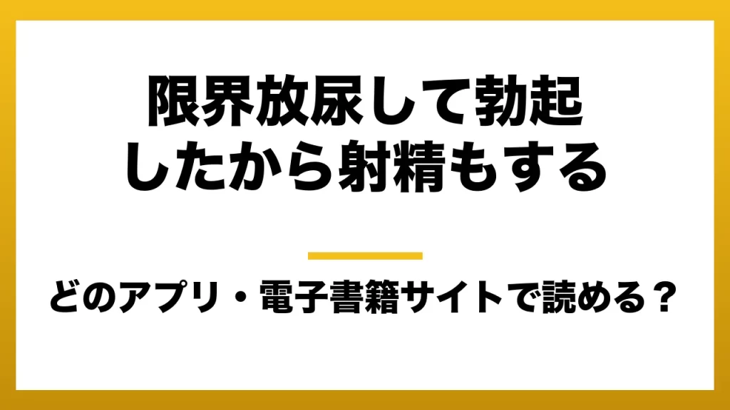 『限界放尿して勃起したから射精もする』はどのアプリ・電子書籍サイトで読める？お得に楽しむ方法を徹底調査！raw・pdf・hitomi・hentai違法サイトを利用すると危ない理由