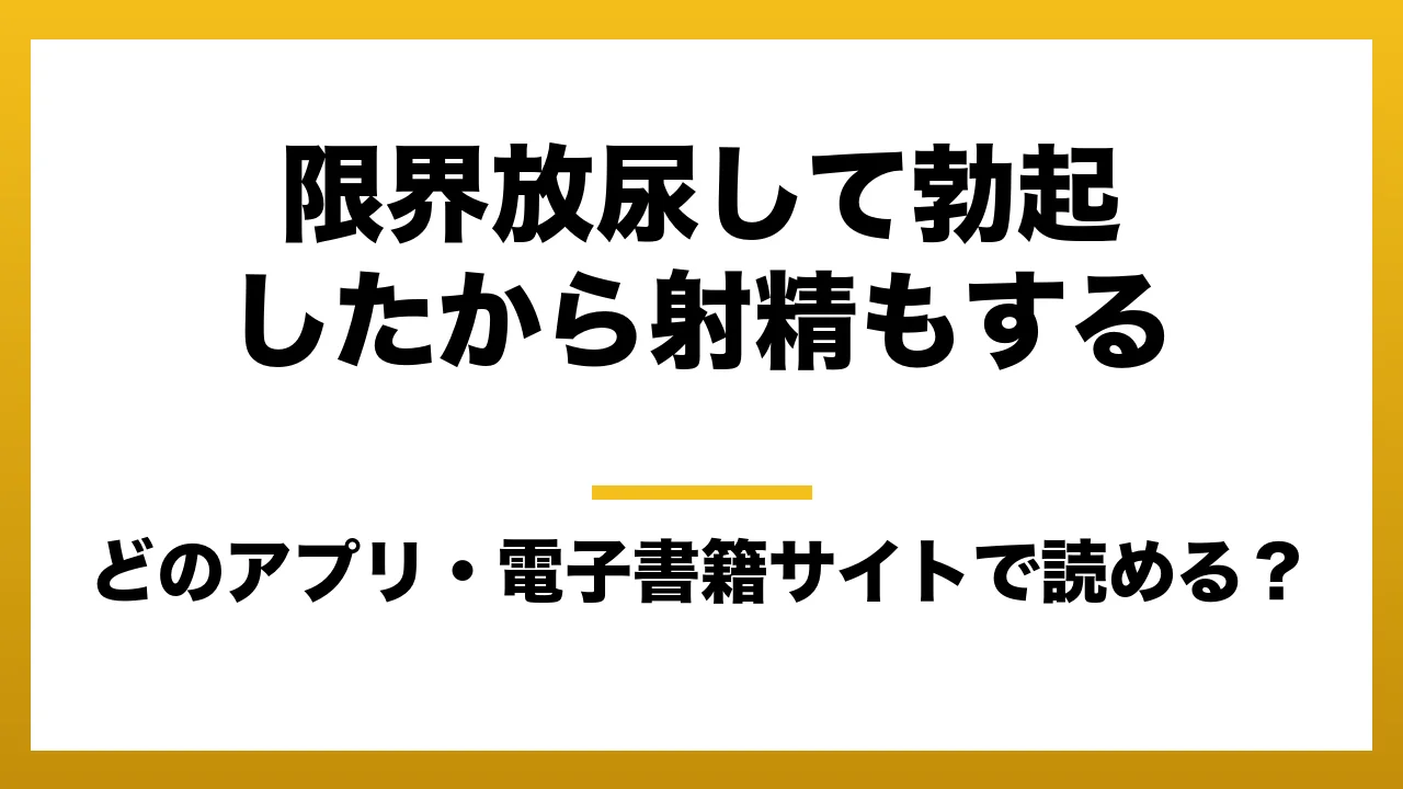 『限界放尿して勃起したから射精もする』はどのアプリ・電子書籍サイトで読める？お得に楽しむ方法を徹底調査！raw・pdf・hitomi・hentai違法サイトを利用すると危ない理由
