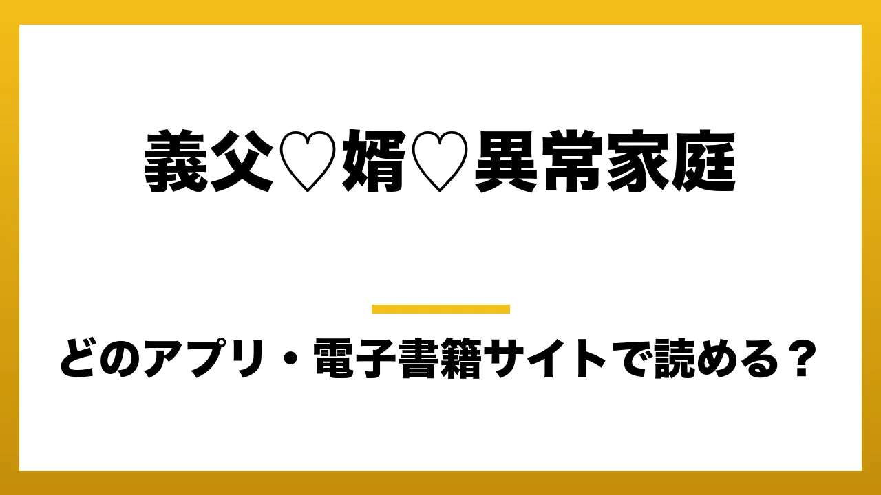 『義父♡婿♡異常家庭』はどのアプリ・電子書籍サイトで読める?お得に楽しむ方法を徹底調査!raw・pdf・hitomi・hentai違法サイトを利用すると危ない理由
