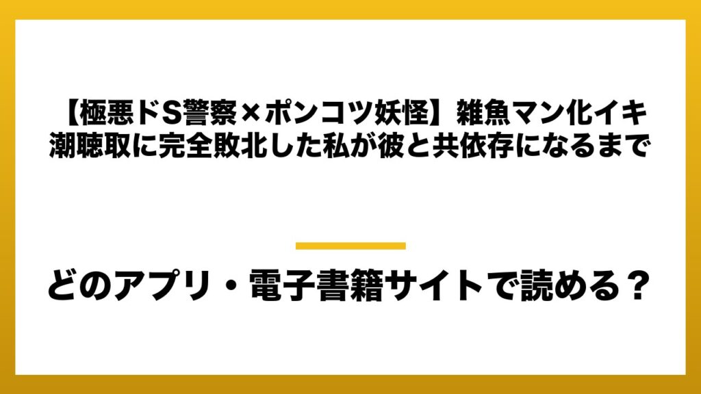 『【極悪ドS警察×ポンコツ妖怪】雑魚マン化イキ潮聴取に完全敗北した私が彼と共依存になるまで』はどのアプリ・電子書籍サイトで読める？お得に楽しむ方法を徹底調査！raw・pdf・hitomi・hentai違法サイトを利用すると危ない理由