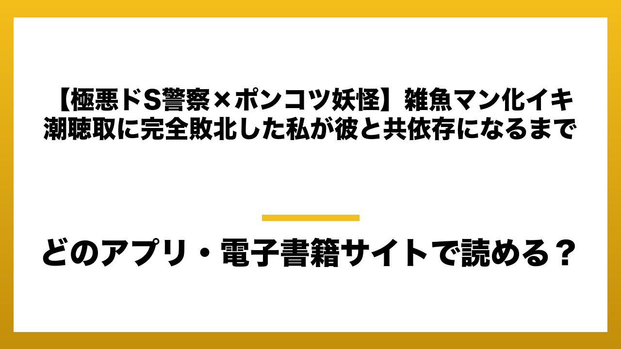 『【極悪ドS警察×ポンコツ妖怪】雑魚マン化イキ潮聴取に完全敗北した私が彼と共依存になるまで』はどのアプリ・電子書籍サイトで読める？お得に楽しむ方法を徹底調査！raw・pdf・hitomi・hentai違法サイトを利用すると危ない理由
