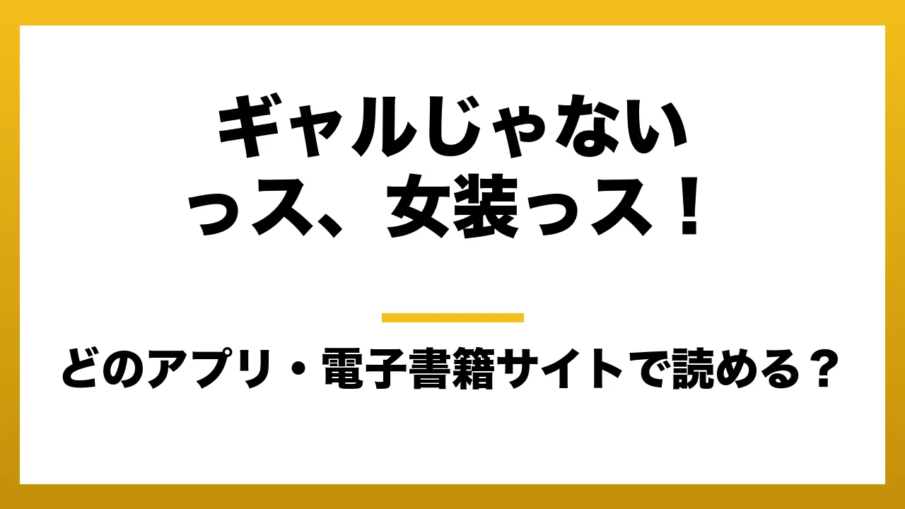 『ギャルじゃないっス、女装っス!』はどのアプリ・電子書籍サイトで読める?お得に楽しむ方法を徹底調査!raw・pdf・hitomi・hentai違法サイトを利用すると危ない理由