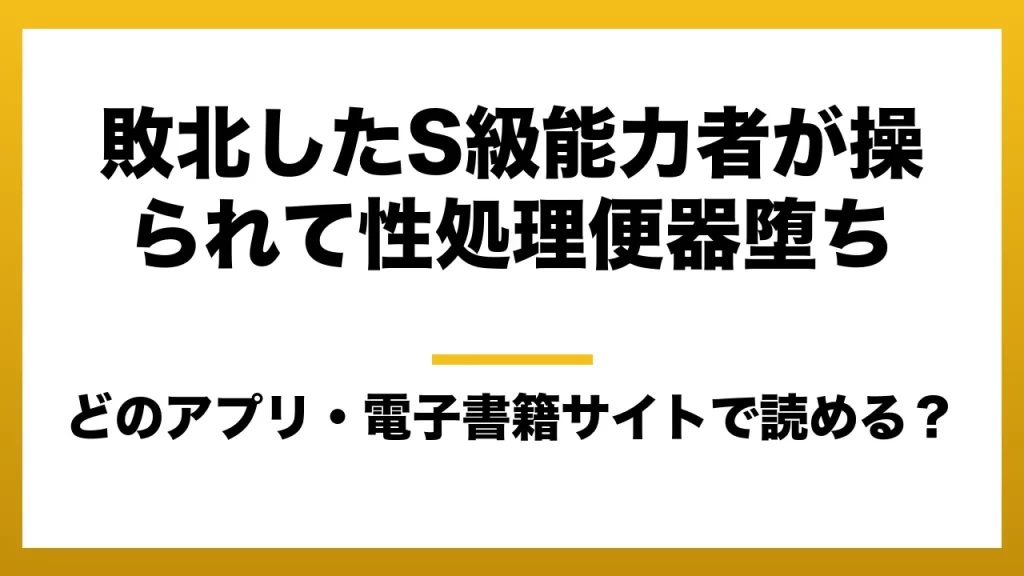 『敗北したS級能力者が操られて性処理便器堕ち』はどのアプリ・電子書籍サイトで読める？お得に楽しむ方法を徹底調査！raw・pdf・hitomi・hentai違法サイトを利用すると危ない理由