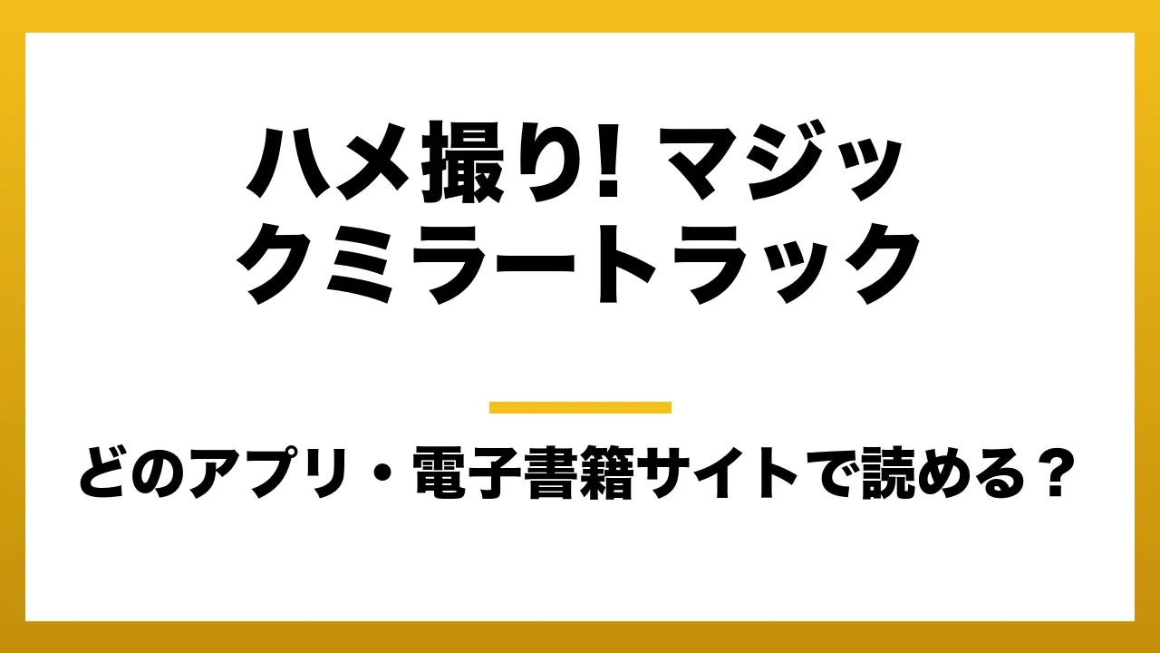『ハメ撮り! マジックミラートラック』はどのアプリ・電子書籍サイトで読める？お得に楽しむ方法を徹底調査！raw・pdf・hitomi・hentai違法サイトを利用すると危ない理由