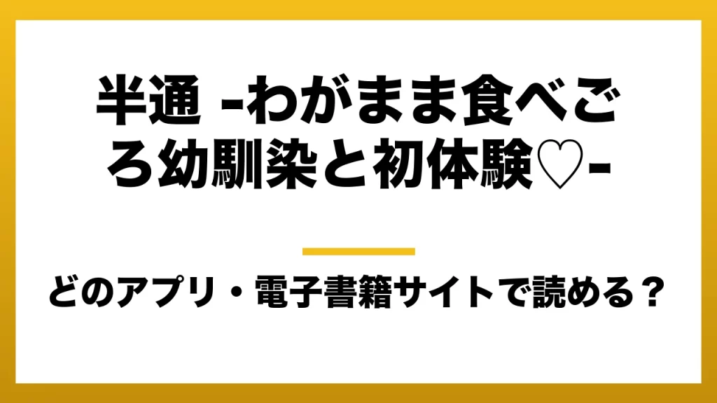 『半通 -わがまま食べごろ幼馴染と初体験♡-』はどのアプリ・電子書籍サイトで読める？お得に楽しむ方法を徹底調査！raw・pdf・hitomi・hentai違法サイトを利用すると危ない理由