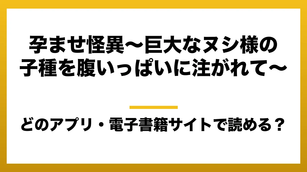 『孕ませ怪異~巨大なヌシ様の子種を腹いっぱいに注がれて~』はどのアプリ・電子書籍サイトで読める?お得に楽しむ方法を徹底調査!raw・pdf・hitomi・hentai違法サイトを利用すると危ない理由
