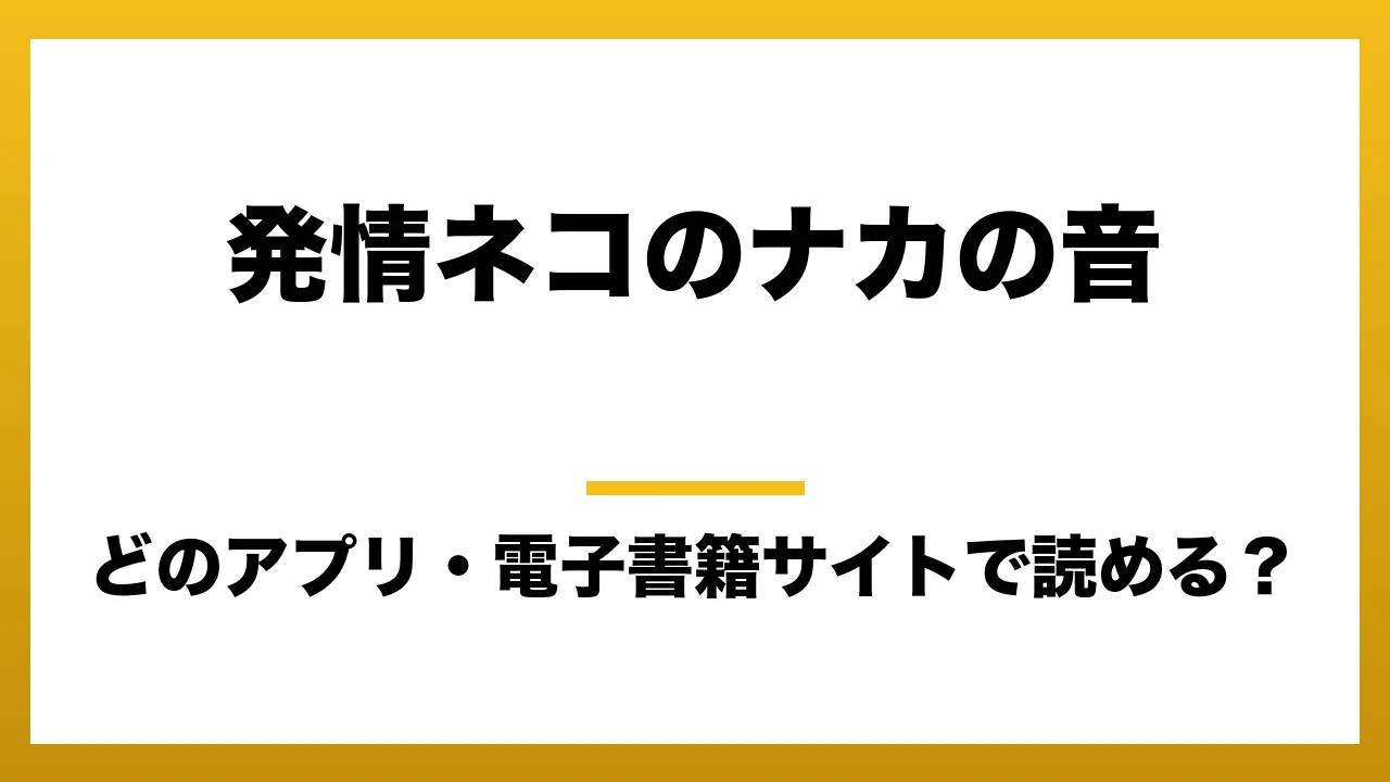 『発情ネコのナカの音』はどのアプリ・電子書籍サイトで読める？お得に楽しむ方法を徹底調査！raw・pdf・hitomi・hentai違法サイトを利用すると危ない理由