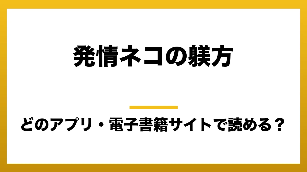 『発情ネコの躾方』はどのアプリ・電子書籍サイトで読める？お得に楽しむ方法を徹底調査！raw・pdf・hitomi・hentai違法サイトを利用すると危ない理由