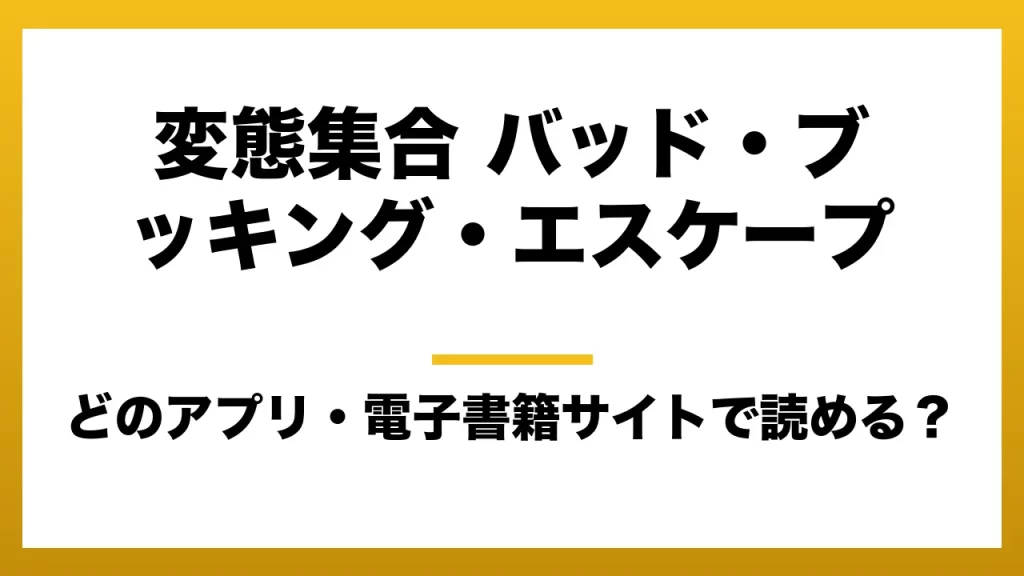 『変態集合 バッド・ブッキング・エスケープ』はどのアプリ・電子書籍サイトで読める？お得に楽しむ方法を徹底調査！raw・pdf・hitomi・hentai違法サイトを利用すると危ない理由