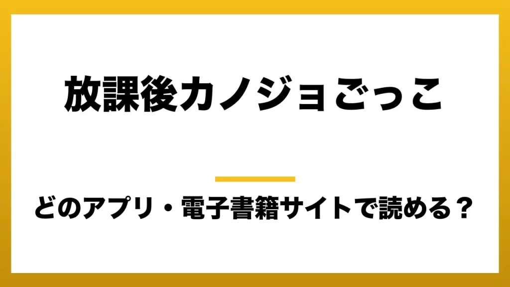 『放課後カノジョごっこ』はどのアプリ・電子書籍サイトで読める？お得に楽しむ方法を徹底調査！raw・pdf・hitomi・hentai違法サイトを利用すると危ない理由