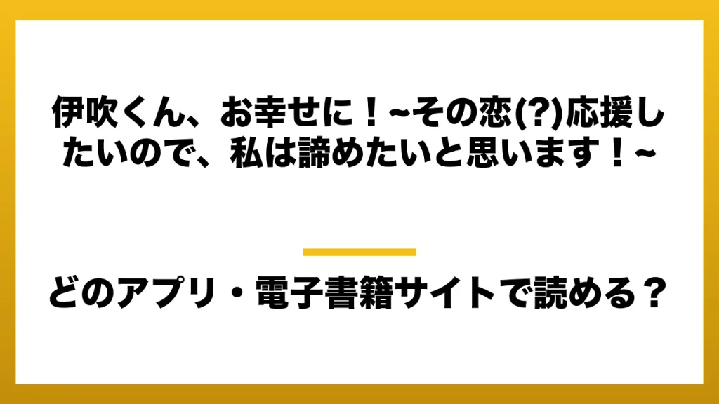 『伊吹くん、お幸せに！~その恋(?)応援したいので、私は諦めたいと思います！~』はどのアプリ・電子書籍サイトで読める？お得に楽しむ方法を徹底調査！raw・pdf・hitomi・hentai違法サイトを利用すると危ない理由