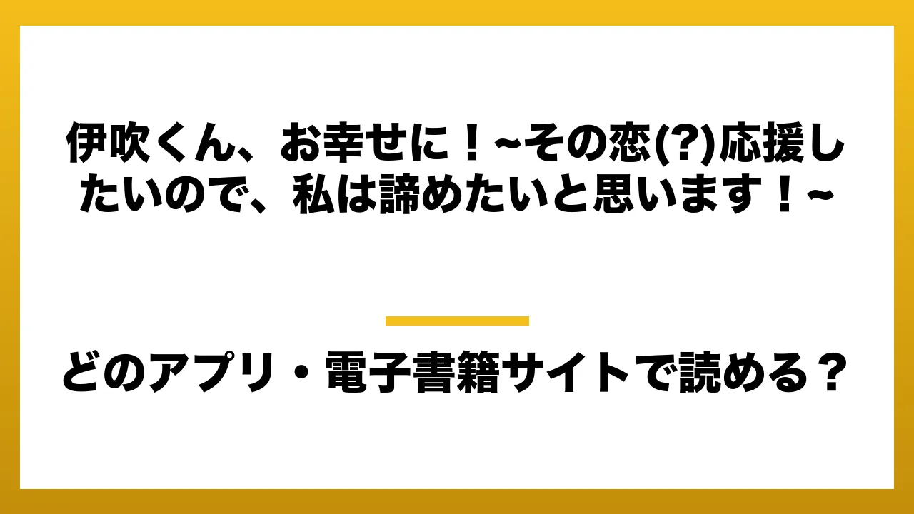 『伊吹くん、お幸せに！~その恋(?)応援したいので、私は諦めたいと思います！~』はどのアプリ・電子書籍サイトで読める？お得に楽しむ方法を徹底調査！raw・pdf・hitomi・hentai違法サイトを利用すると危ない理由