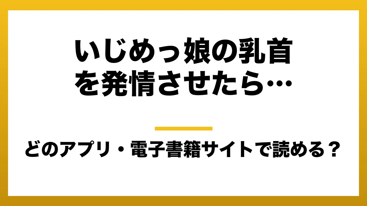『いじめっ娘の乳首を発情させたら…』はどのアプリ・電子書籍サイトで読める？お得に楽しむ方法を徹底調査！raw・pdf・hitomi・hentai違法サイトを利用すると危ない理由