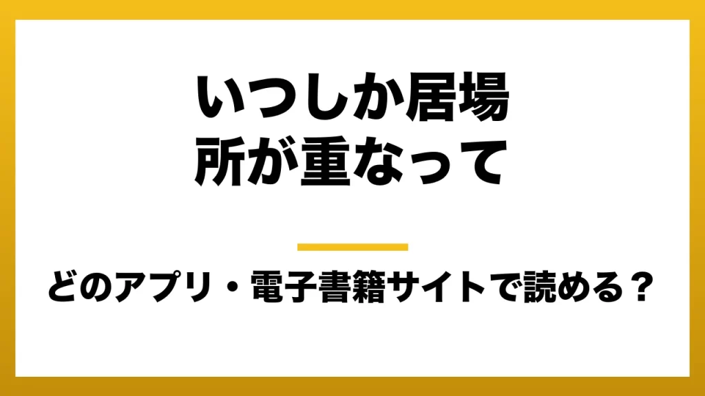 『いつしか居場所が重なって』はどのアプリ・電子書籍サイトで読める？お得に楽しむ方法を徹底調査！raw・pdf・hitomi・hentai違法サイトを利用すると危ない理由