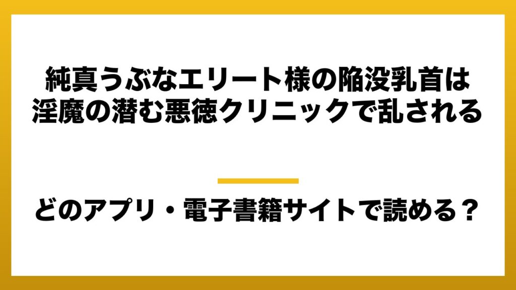 『純真うぶなエリート様の陥没乳首は淫魔の潜む悪徳クリニックで乱される』はどのアプリ・電子書籍サイトで読める？お得に楽しむ方法を徹底調査！raw・pdf・hitomi・hentai違法サイトを利用すると危ない理由