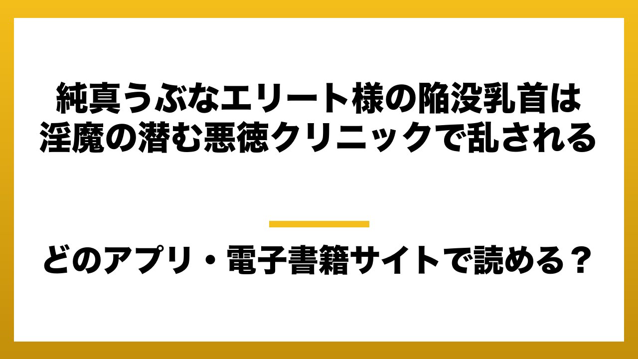 『純真うぶなエリート様の陥没乳首は淫魔の潜む悪徳クリニックで乱される』はどのアプリ・電子書籍サイトで読める?お得に楽しむ方法を徹底調査!raw・pdf・hitomi・hentai違法サイトを利用すると危ない理由