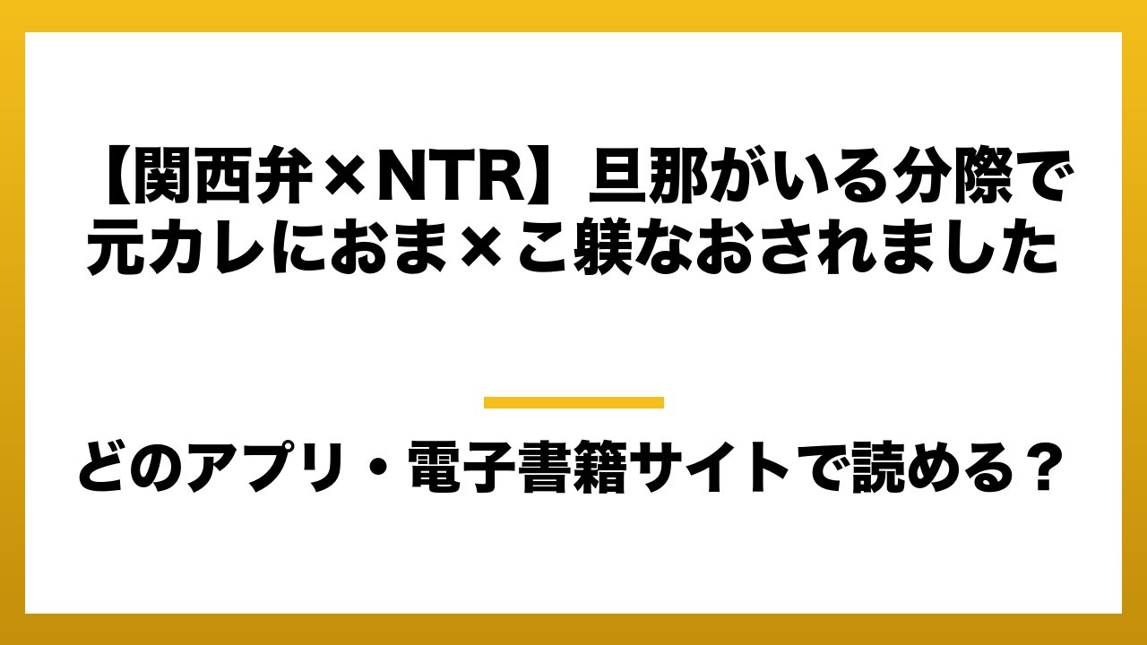 『【関西弁×NTR】旦那がいる分際で元カレにおま×こ躾なおされました』はどのアプリ・電子書籍サイトで読める？お得に楽しむ方法を徹底調査！raw・pdf・hitomi・hentai違法サイトを利用すると危ない理由