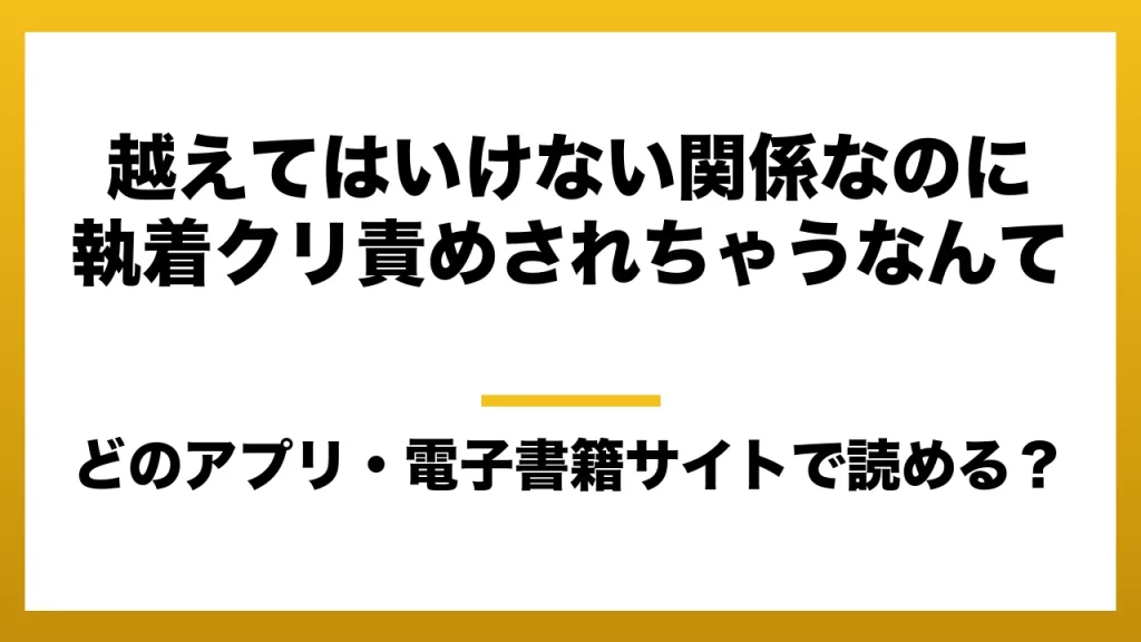 『越えてはいけない関係なのに執着クリ責めされちゃうなんて』はどのアプリ・電子書籍サイトで読める？お得に楽しむ方法を徹底調査！raw・pdf・hitomi・hentai違法サイトを利用すると危ない理由