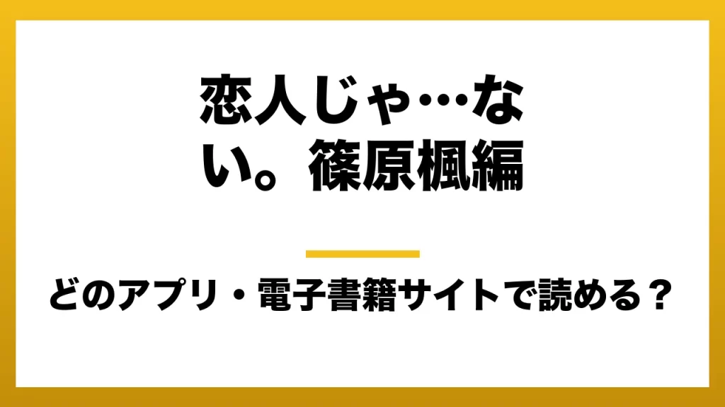 『恋人じゃ…ない。篠原楓編』はどのアプリ・電子書籍サイトで読める？お得に楽しむ方法を徹底調査！raw・pdf・hitomi・hentai違法サイトを利用すると危ない理由
