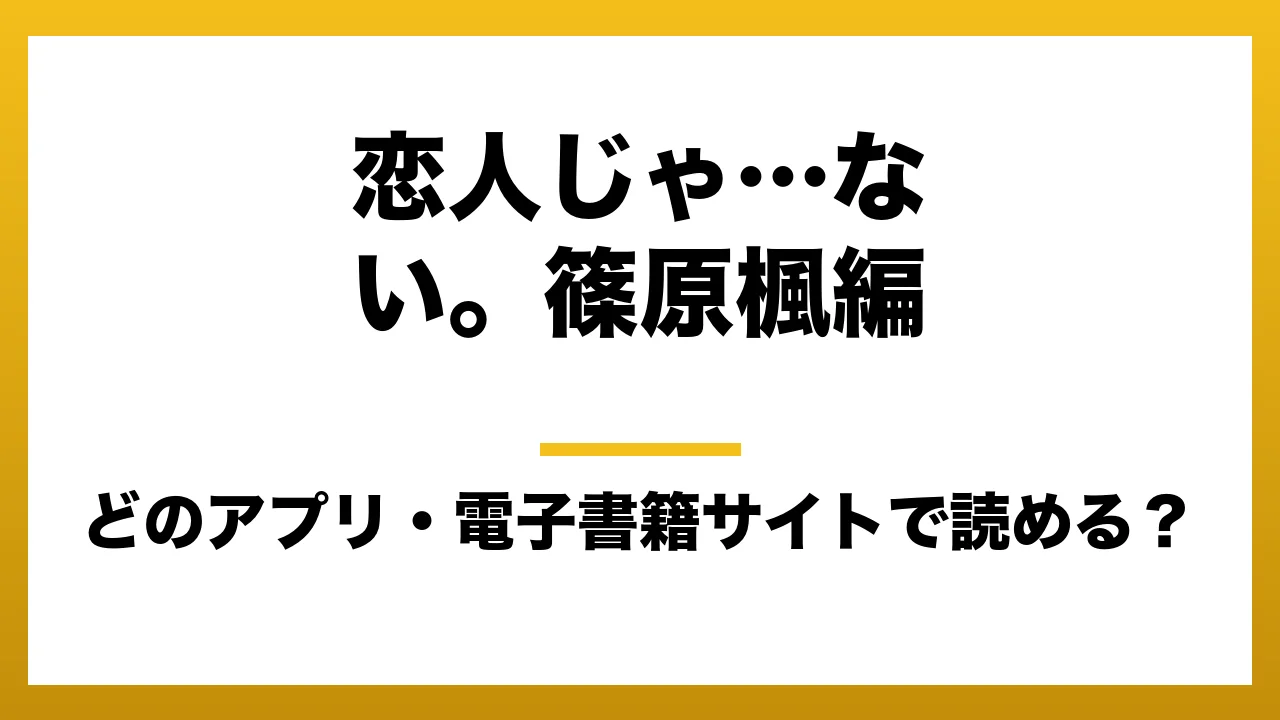 『恋人じゃ…ない。篠原楓編』はどのアプリ・電子書籍サイトで読める?お得に楽しむ方法を徹底調査!raw・pdf・hitomi・hentai違法サイトを利用すると危ない理由