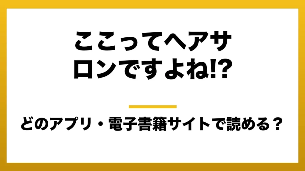 『ここってヘアサロンですよね!?』はどのアプリ・電子書籍サイトで読める？お得に楽しむ方法を徹底調査！raw・pdf・hitomi・hentai違法サイトを利用すると危ない理由