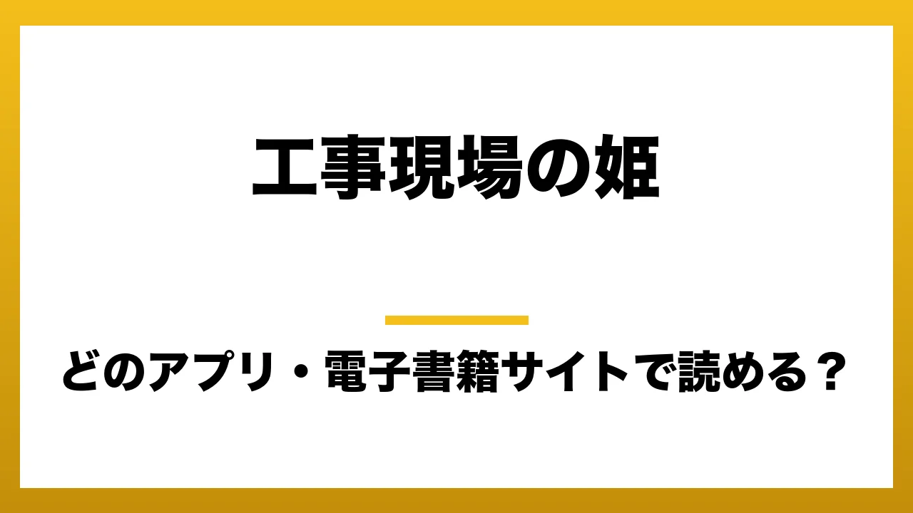 『工事現場の姫』はどのアプリ・電子書籍サイトで読める?お得に楽しむ方法を徹底調査!raw・pdf・hitomi・hentai違法サイトを利用すると危ない理由