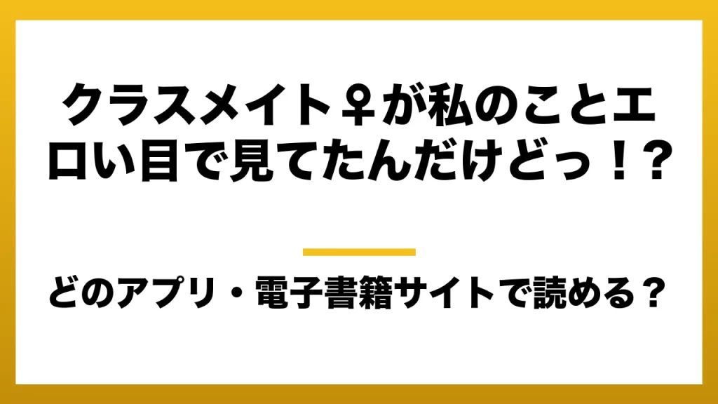 『クラスメイト♀が私のことエロい目で見てたんだけどっ！?』はどのアプリ・電子書籍サイトで読める？お得に楽しむ方法を徹底調査！raw・pdf・hitomi・hentai違法サイトを利用すると危ない理由