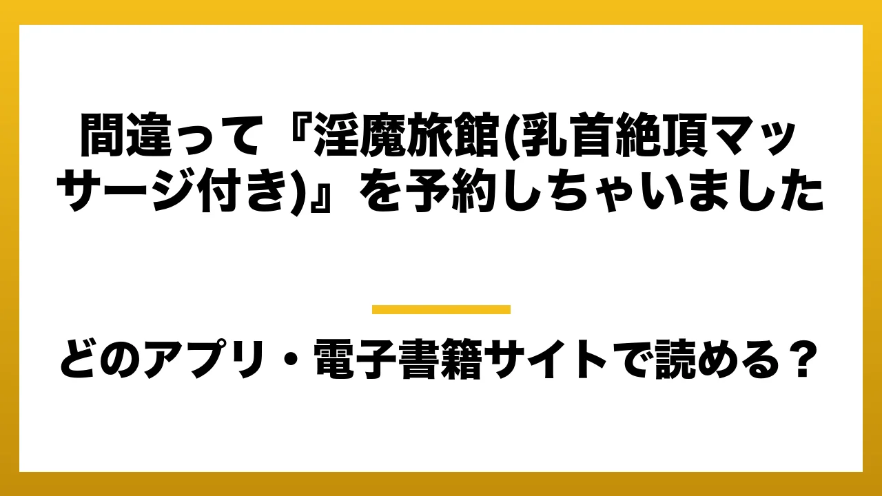 『間違って『淫魔旅館(乳首絶頂マッサージ付き)』を予約しちゃいました』はどのアプリ・電子書籍サイトで読める?お得に楽しむ方法を徹底調査!raw・pdf・hitomi・hentai違法サイトを利用すると危ない理由