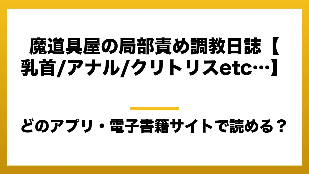『魔道具屋の局部責め調教日誌【乳首/アナル/クリトリスetc…】』はどのアプリ・電子書籍サイトで読める？お得に楽しむ方法を徹底調査！raw・pdf・hitomi・hentai違法サイトを利用すると危ない理由
