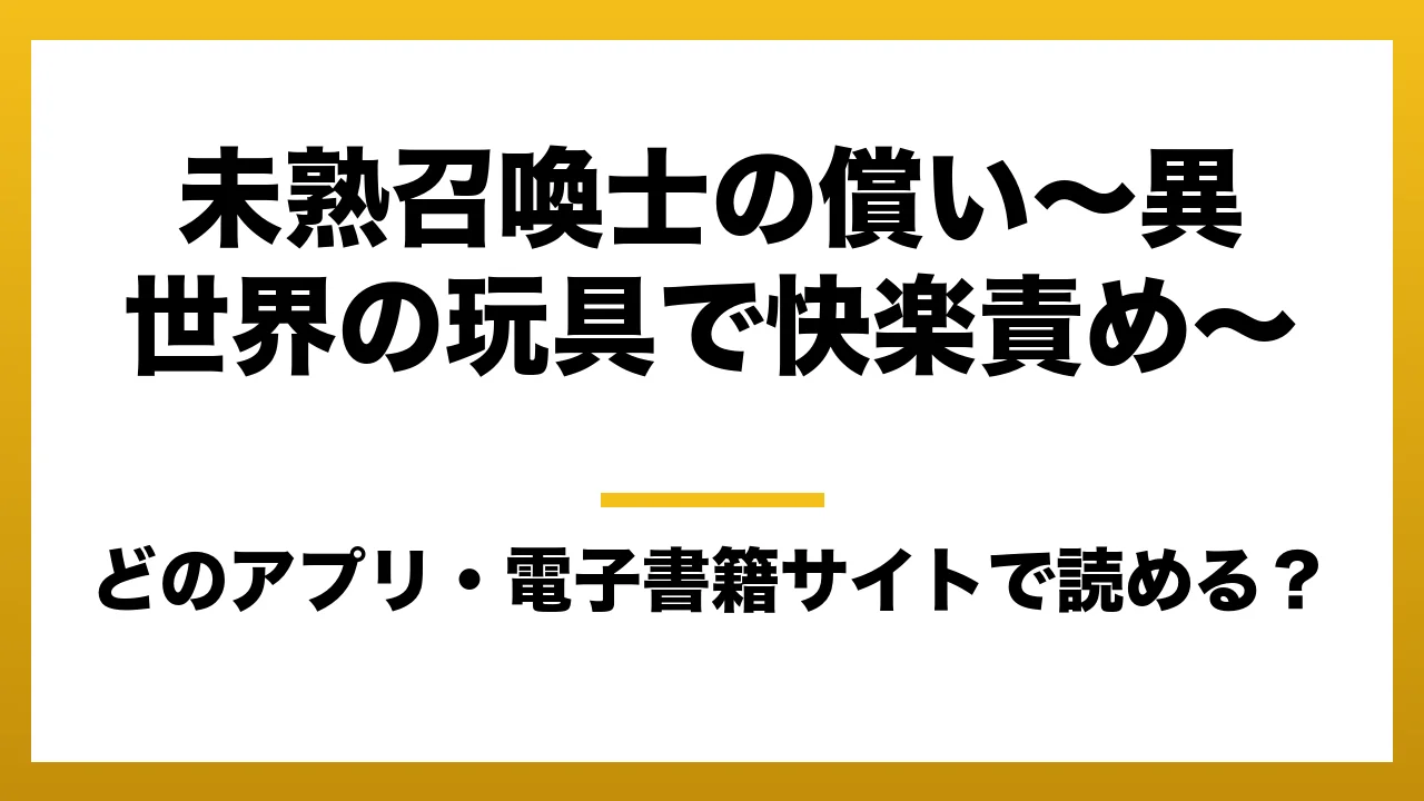 『未熟召喚士の償い～異世界の玩具で快楽責め～』はどのアプリ・電子書籍サイトで読める？お得に楽しむ方法を徹底調査！raw・pdf・hitomi・hentai違法サイトを利用すると危ない理由