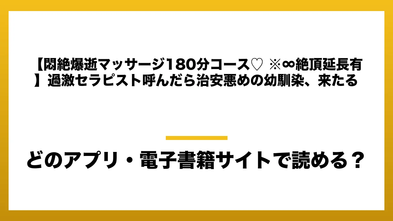 『【悶絶爆逝マッサージ180分コース♡ ※∞絶頂延長有】過激セラピスト呼んだら治安悪めの幼馴染、来たる』はどのアプリ・電子書籍サイトで読める？お得に楽しむ方法を徹底調査！raw・pdf・hitomi・hentai違法サイトを利用すると危ない理由